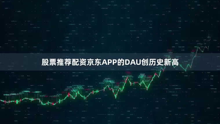 股票推荐配资京东APP的DAU创历史新高
