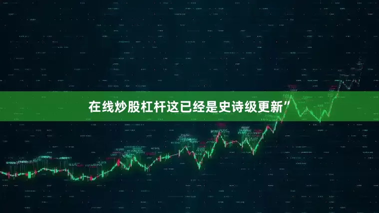 在线炒股杠杆这已经是史诗级更新”