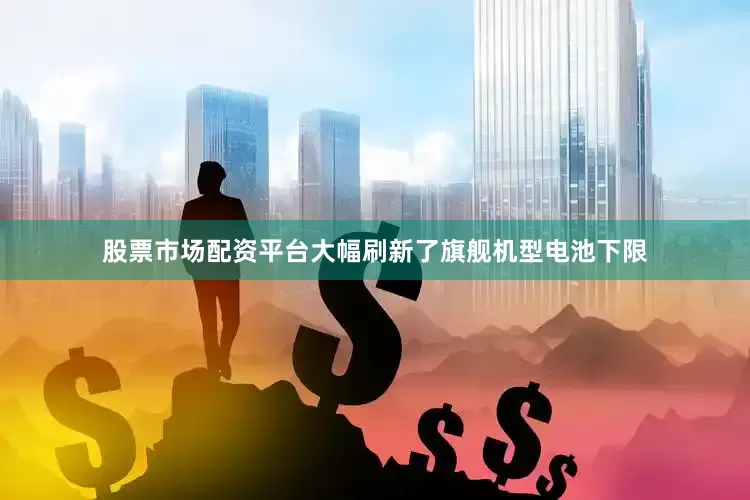 股票市场配资平台大幅刷新了旗舰机型电池下限