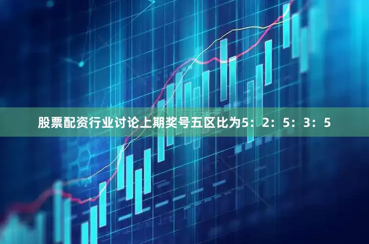 股票配资行业讨论上期奖号五区比为5：2：5：3：5