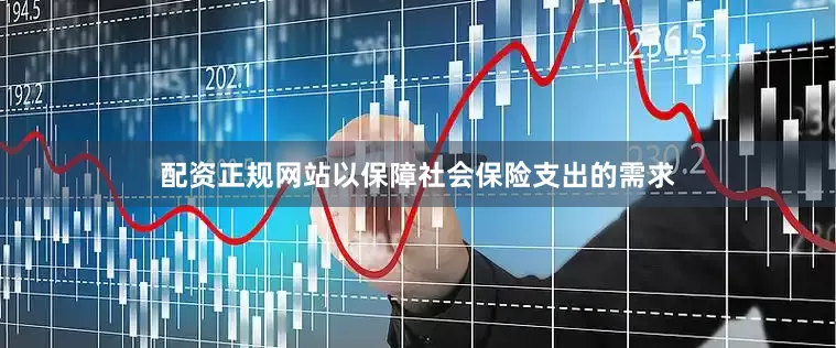 配资正规网站以保障社会保险支出的需求