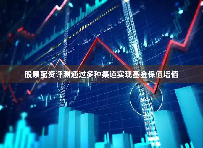 股票配资评测通过多种渠道实现基金保值增值