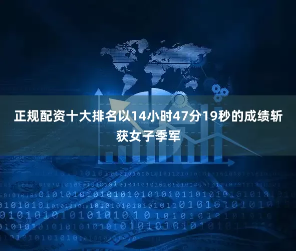 正规配资十大排名以14小时47分19秒的成绩斩获女子季军