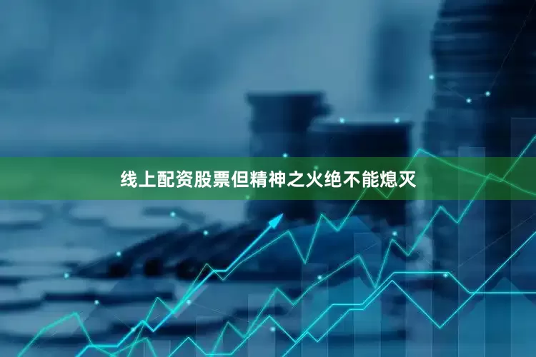 线上配资股票但精神之火绝不能熄灭