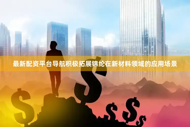 最新配资平台导航积极拓展锦纶在新材料领域的应用场景